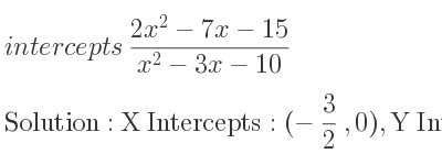 The intercepts of (2x^2-7x-15)/(x^2-3x-10) is X Intercepts: (-3/2 ,0),Y Intercepts: (0, 3/2)